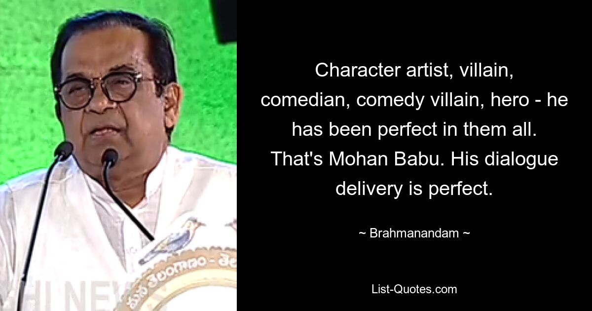 Character artist, villain, comedian, comedy villain, hero - he has been perfect in them all. That's Mohan Babu. His dialogue delivery is perfect. — © Brahmanandam