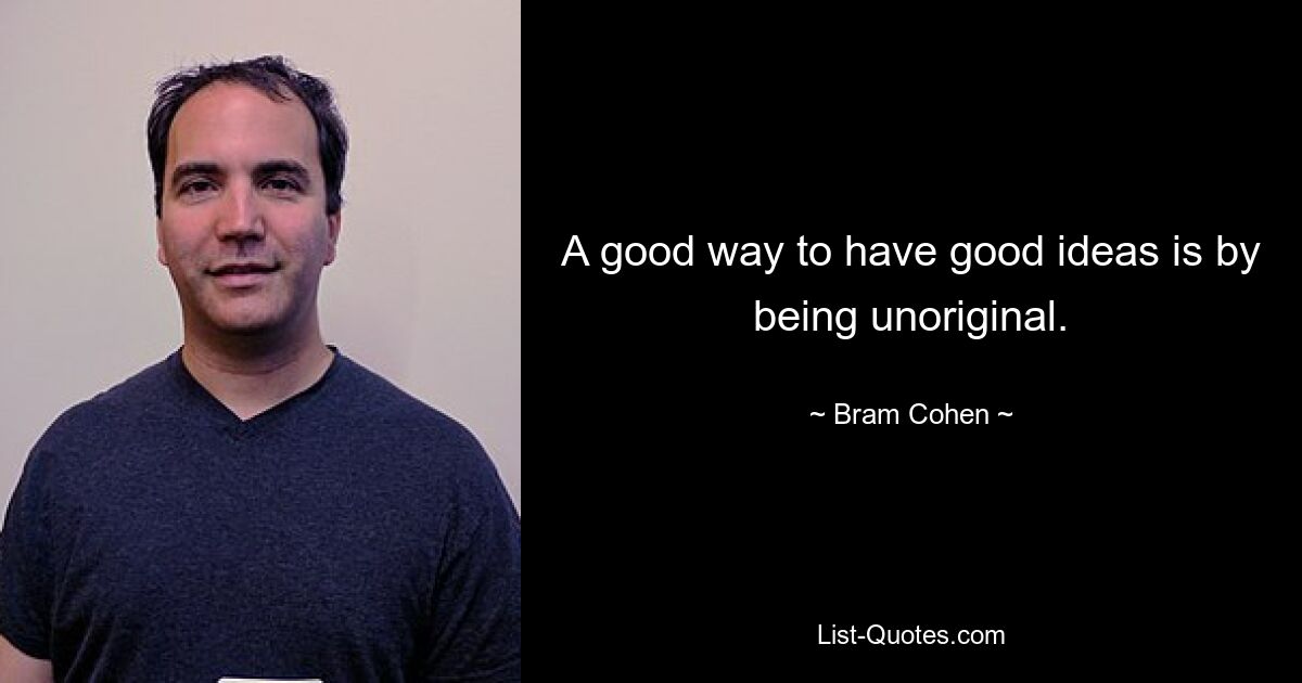 A good way to have good ideas is by being unoriginal. — © Bram Cohen