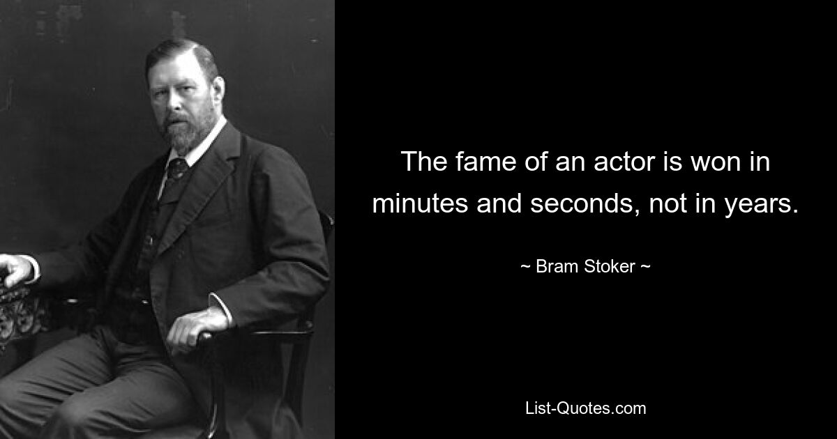 The fame of an actor is won in minutes and seconds, not in years. — © Bram Stoker