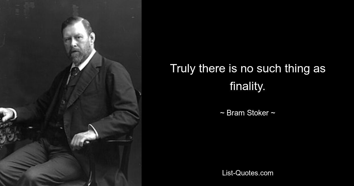 Truly there is no such thing as finality. — © Bram Stoker