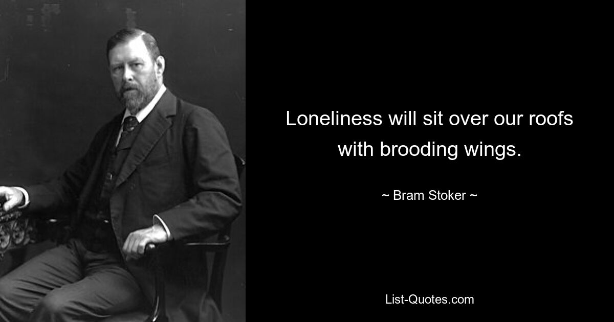 Loneliness will sit over our roofs with brooding wings. — © Bram Stoker