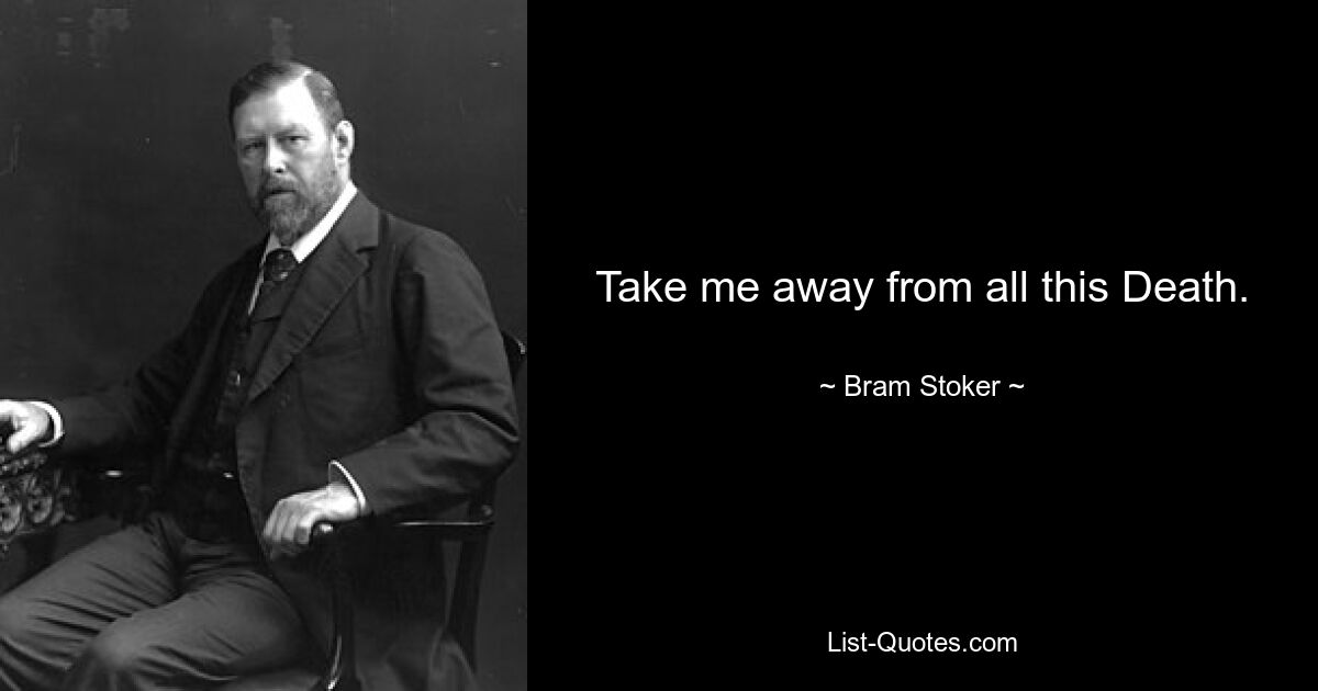 Take me away from all this Death. — © Bram Stoker