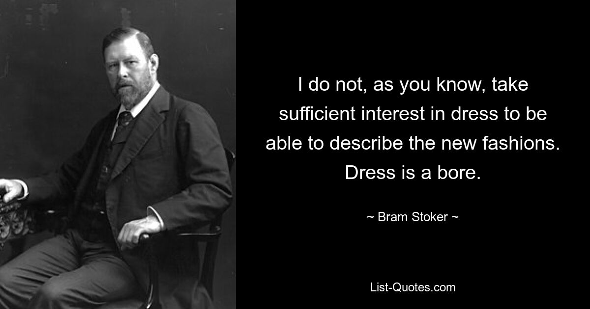 I do not, as you know, take sufficient interest in dress to be able to describe the new fashions. Dress is a bore. — © Bram Stoker