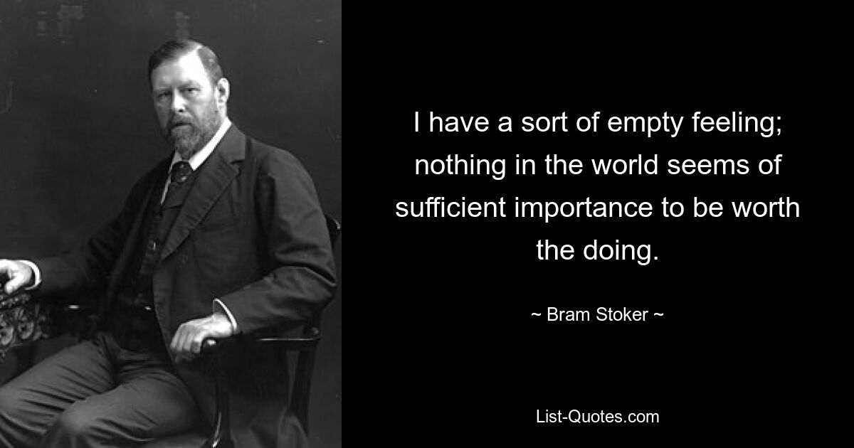 I have a sort of empty feeling; nothing in the world seems of sufficient importance to be worth the doing. — © Bram Stoker