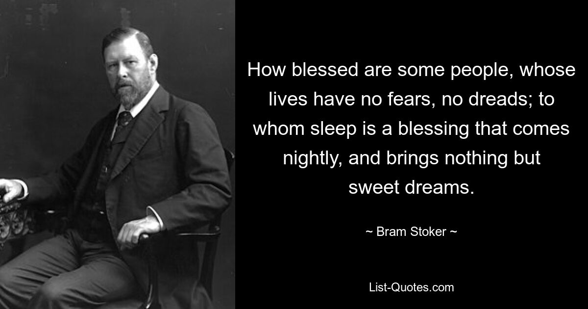 How blessed are some people, whose lives have no fears, no dreads; to whom sleep is a blessing that comes nightly, and brings nothing but sweet dreams. — © Bram Stoker