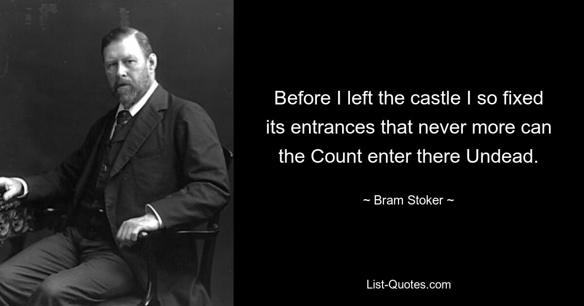 Before I left the castle I so fixed its entrances that never more can the Count enter there Undead. — © Bram Stoker