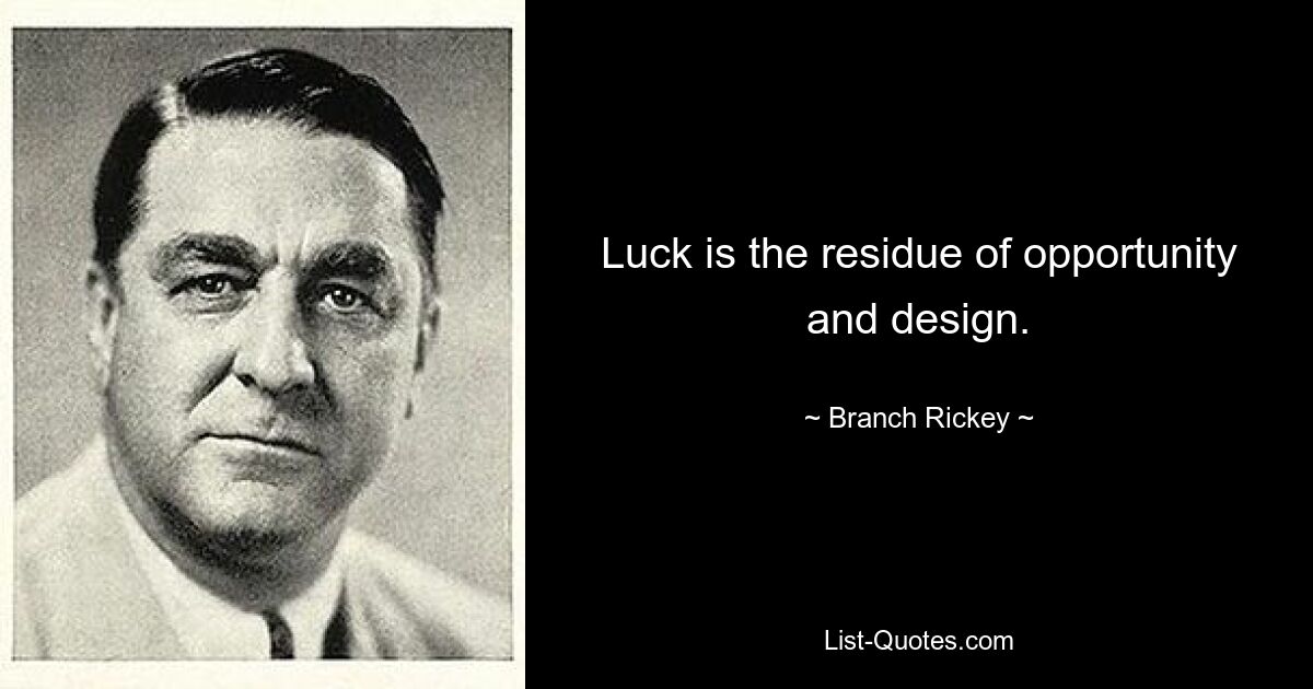 Luck is the residue of opportunity and design. — © Branch Rickey