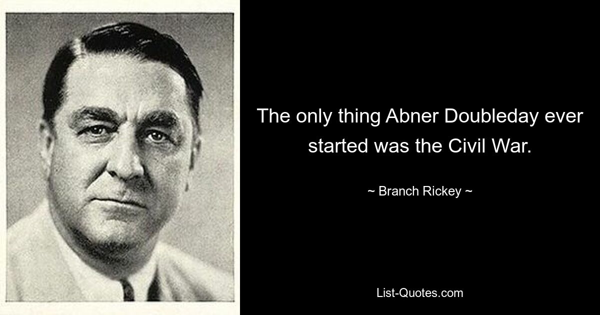 The only thing Abner Doubleday ever started was the Civil War. — © Branch Rickey