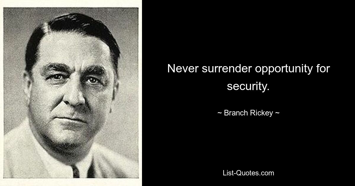 Never surrender opportunity for security. — © Branch Rickey