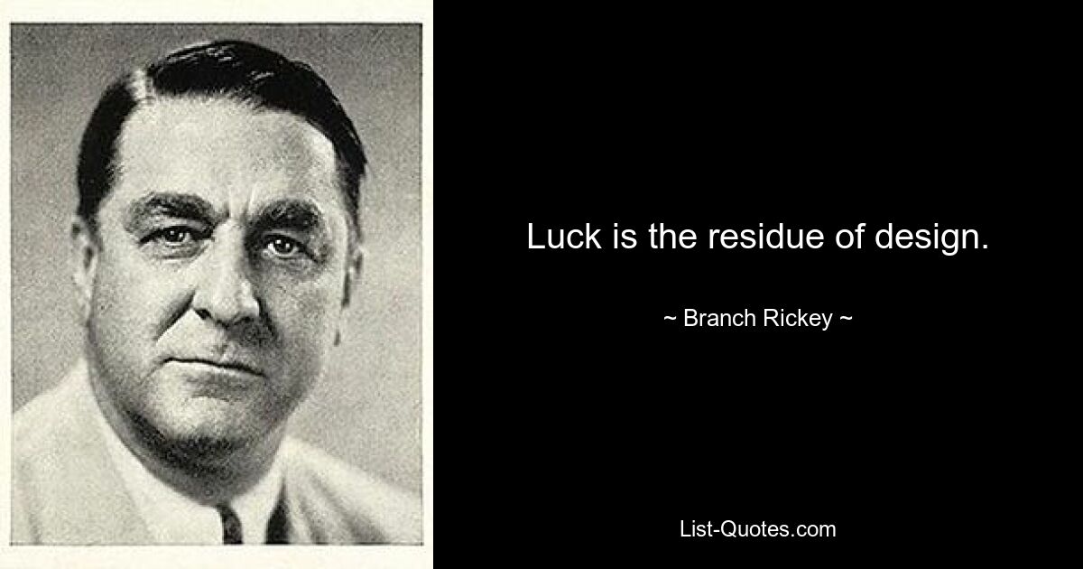 Luck is the residue of design. — © Branch Rickey