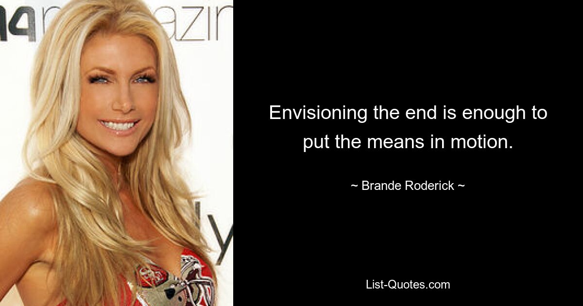 Envisioning the end is enough to put the means in motion. — © Brande Roderick