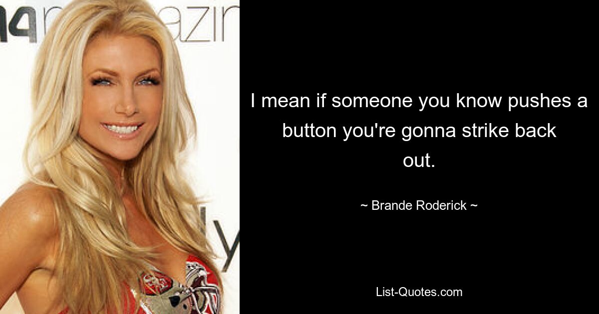 I mean if someone you know pushes a button you're gonna strike back out. — © Brande Roderick