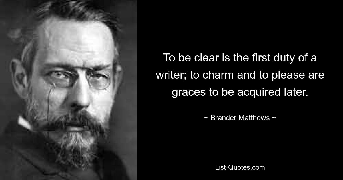 To be clear is the first duty of a writer; to charm and to please are graces to be acquired later. — © Brander Matthews