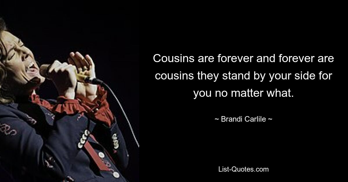 Cousins are forever and forever are cousins they stand by your side for you no matter what. — © Brandi Carlile