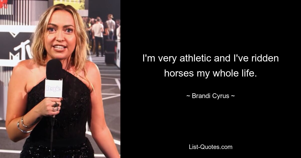 I'm very athletic and I've ridden horses my whole life. — © Brandi Cyrus