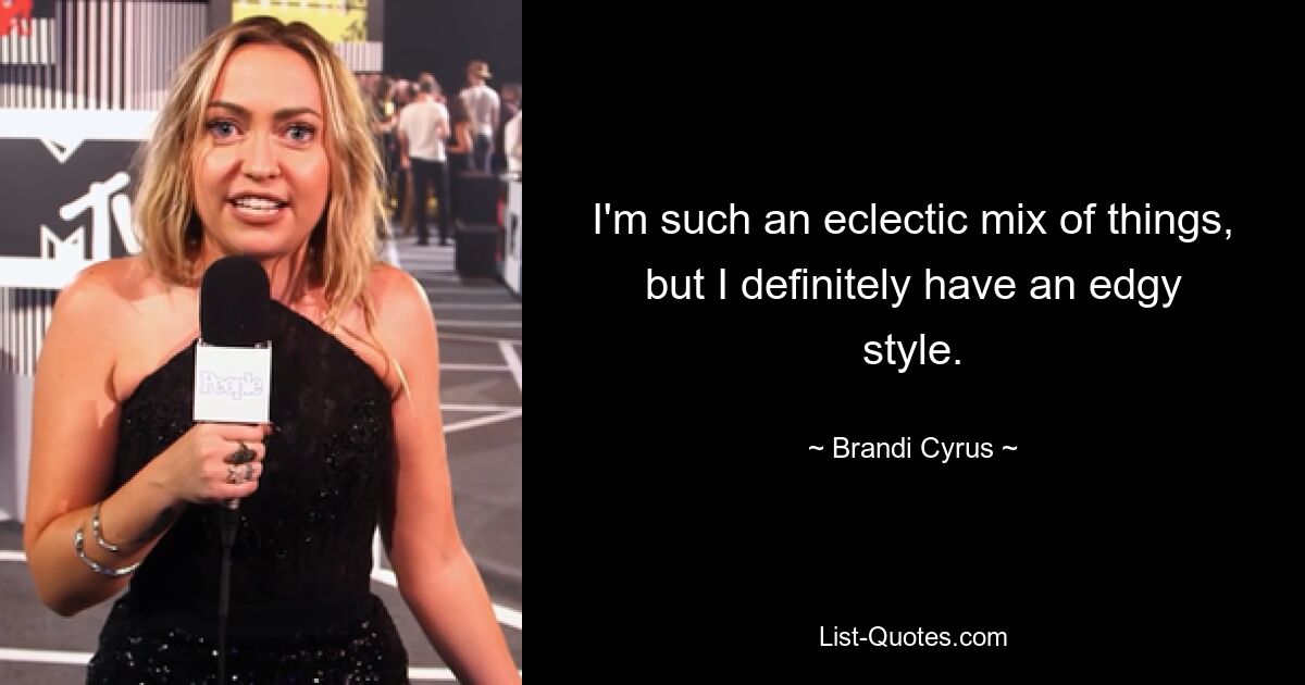 I'm such an eclectic mix of things, but I definitely have an edgy style. — © Brandi Cyrus