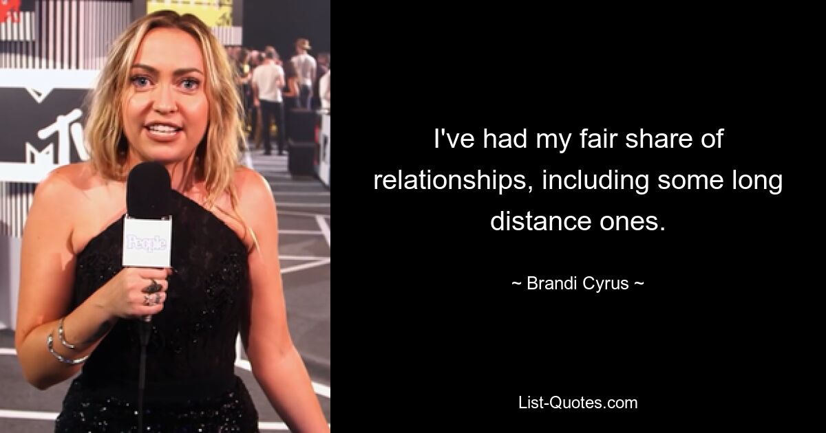 I've had my fair share of relationships, including some long distance ones. — © Brandi Cyrus