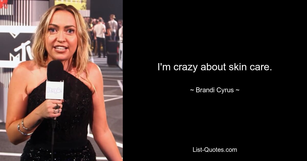 I'm crazy about skin care. — © Brandi Cyrus