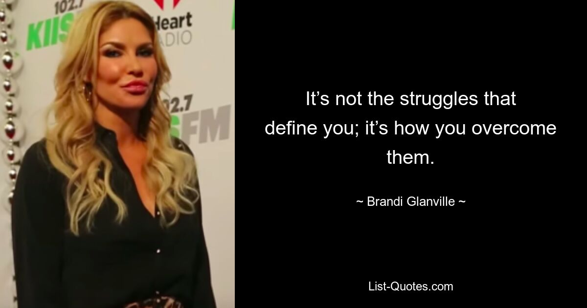 It’s not the struggles that define you; it’s how you overcome them. — © Brandi Glanville