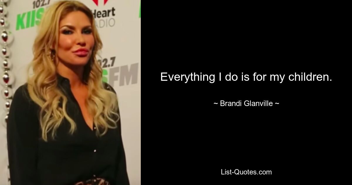 Everything I do is for my children. — © Brandi Glanville