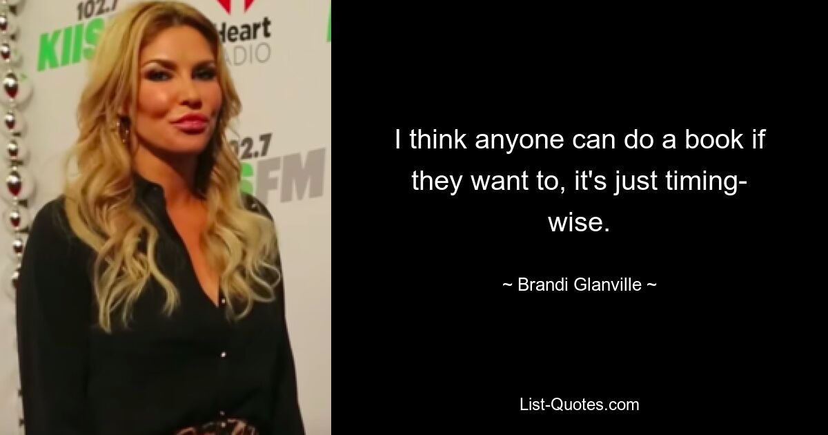 I think anyone can do a book if they want to, it's just timing- wise. — © Brandi Glanville