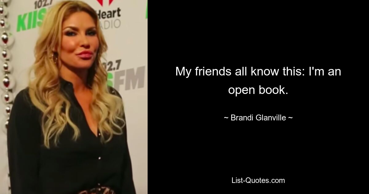 My friends all know this: I'm an open book. — © Brandi Glanville