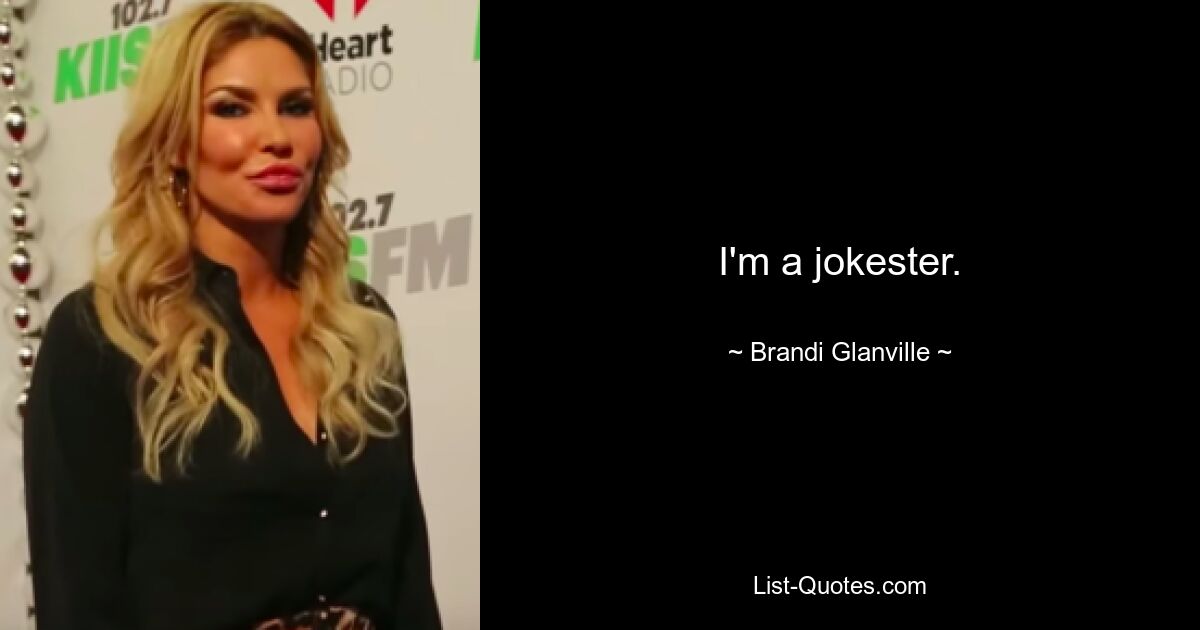 I'm a jokester. — © Brandi Glanville