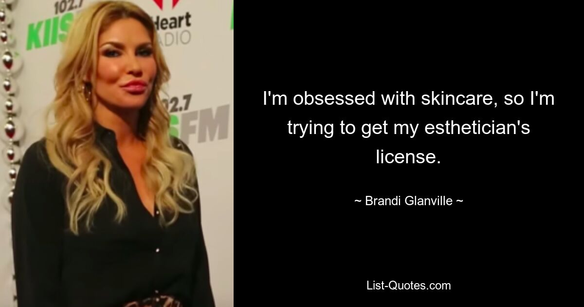 I'm obsessed with skincare, so I'm trying to get my esthetician's license. — © Brandi Glanville