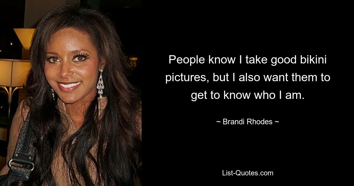 People know I take good bikini pictures, but I also want them to get to know who I am. — © Brandi Rhodes