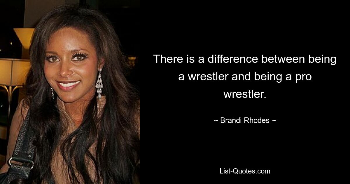 There is a difference between being a wrestler and being a pro wrestler. — © Brandi Rhodes