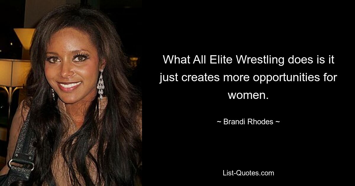 What All Elite Wrestling does is it just creates more opportunities for women. — © Brandi Rhodes