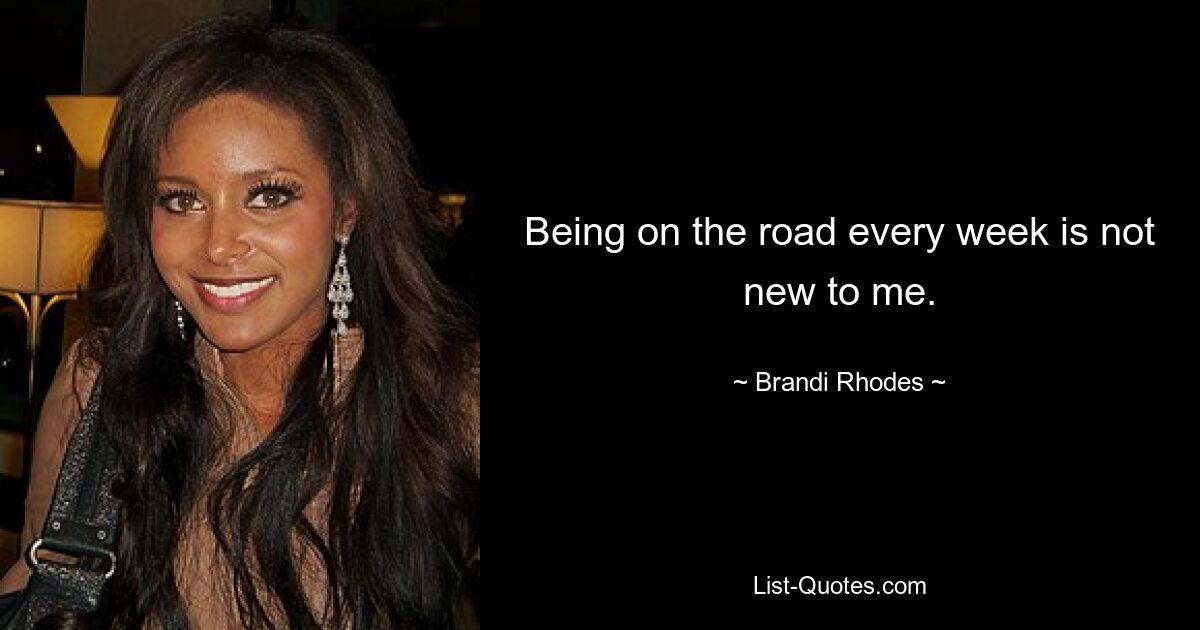 Being on the road every week is not new to me. — © Brandi Rhodes