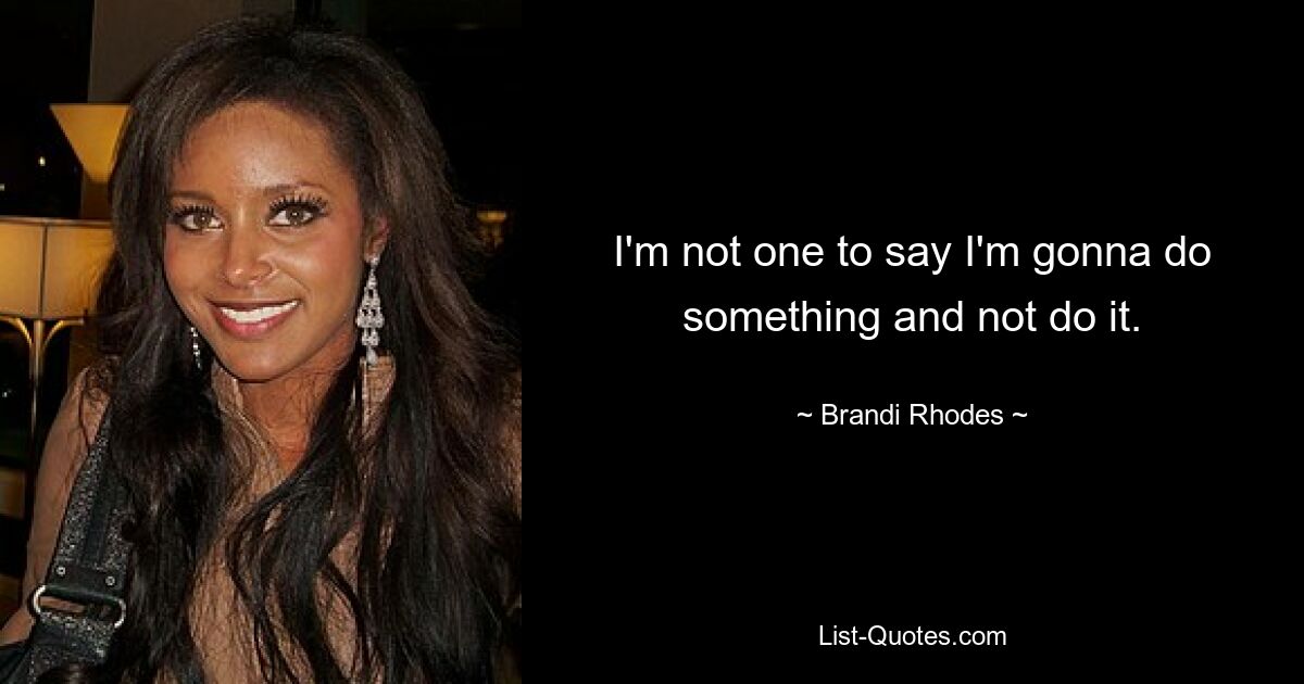 I'm not one to say I'm gonna do something and not do it. — © Brandi Rhodes