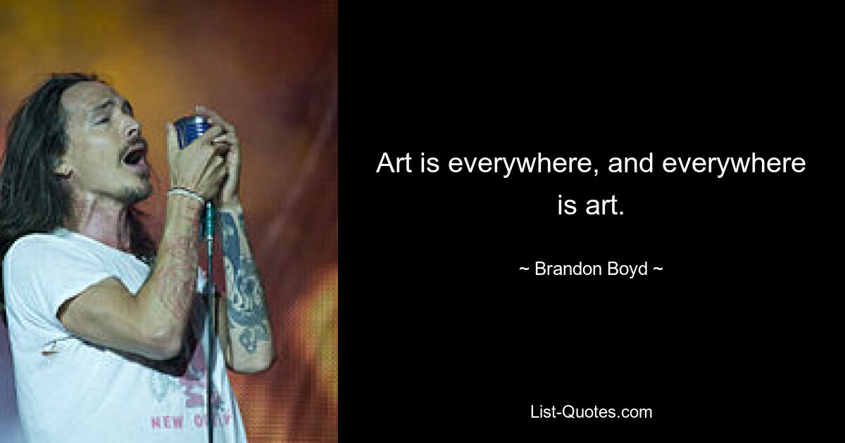 Art is everywhere, and everywhere is art. — © Brandon Boyd