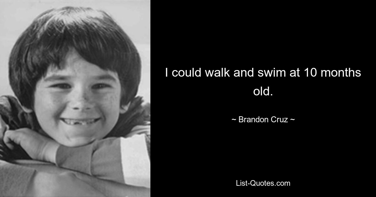 I could walk and swim at 10 months old. — © Brandon Cruz