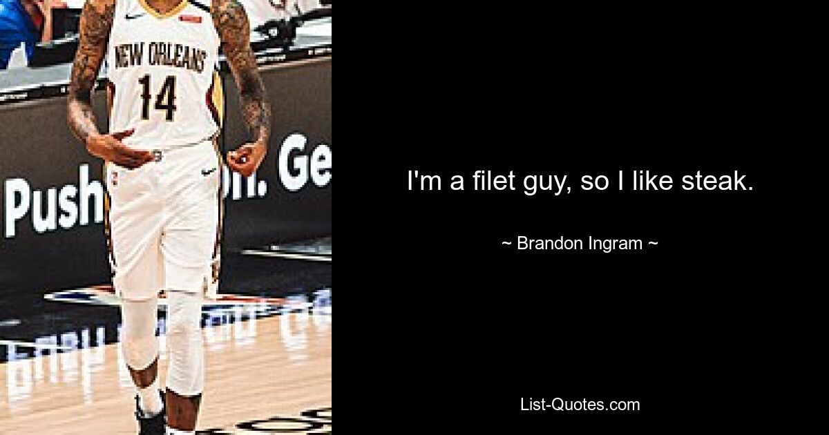 I'm a filet guy, so I like steak. — © Brandon Ingram