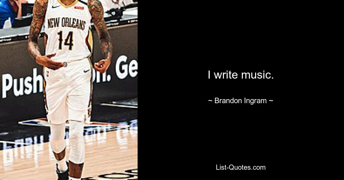 I write music. — © Brandon Ingram