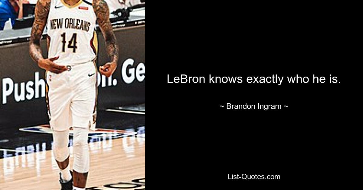 LeBron knows exactly who he is. — © Brandon Ingram