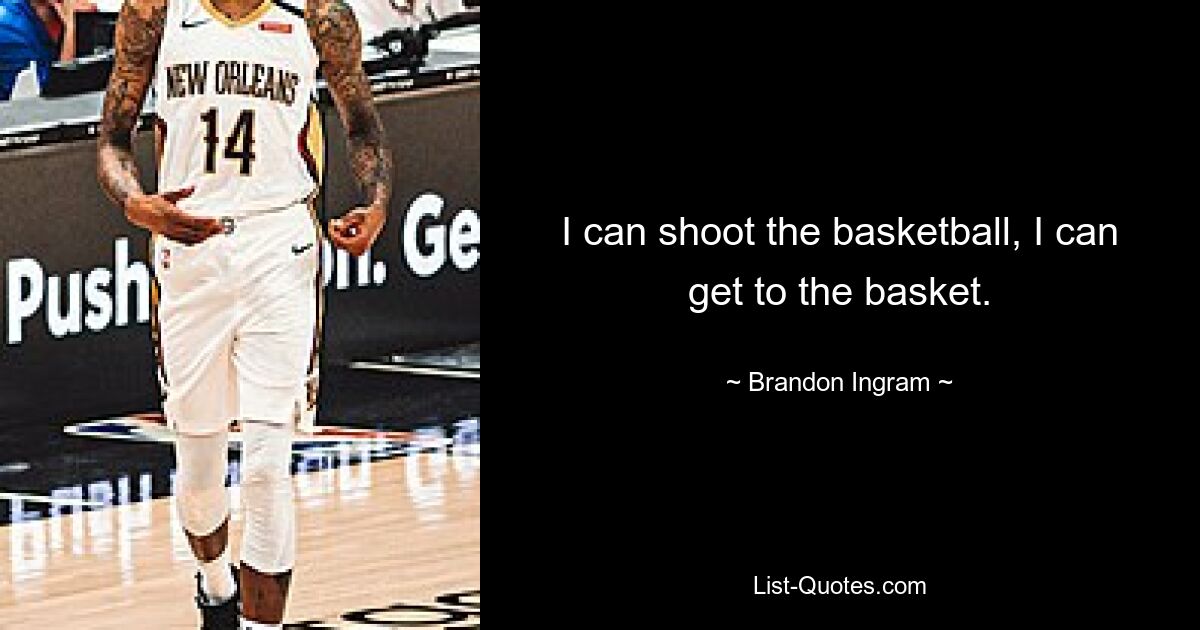 I can shoot the basketball, I can get to the basket. — © Brandon Ingram