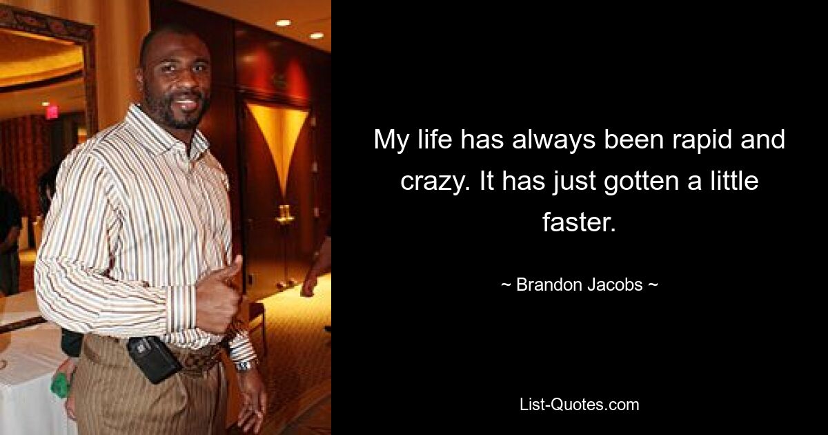 My life has always been rapid and crazy. It has just gotten a little faster. — © Brandon Jacobs