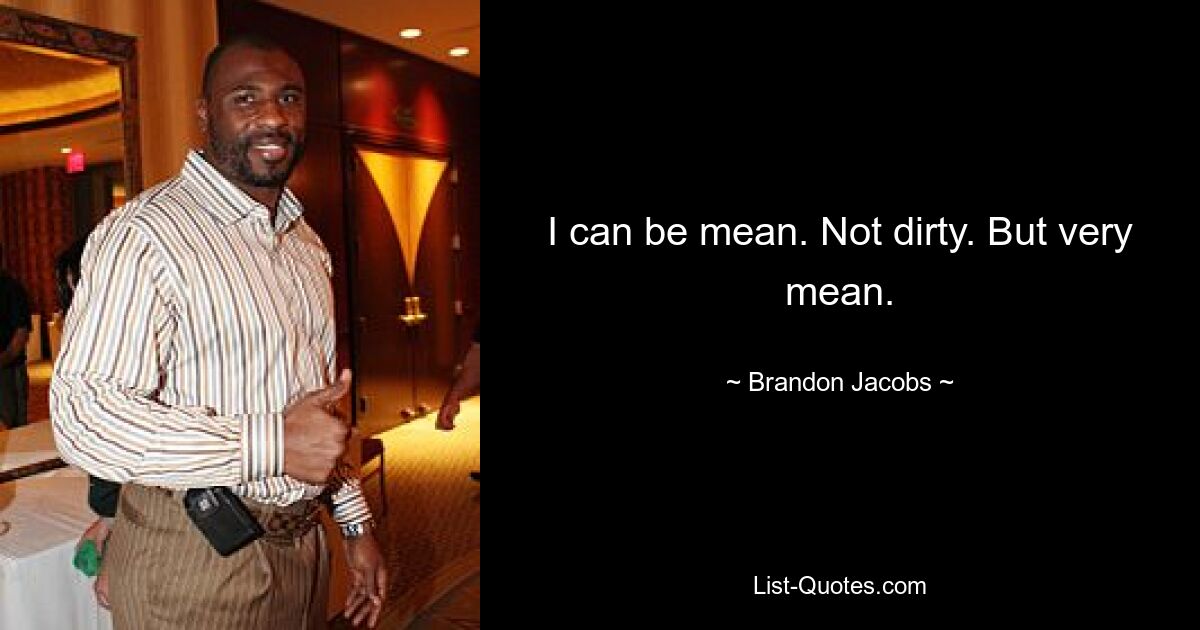 I can be mean. Not dirty. But very mean. — © Brandon Jacobs