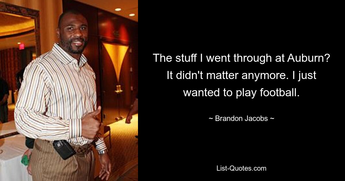 The stuff I went through at Auburn? It didn't matter anymore. I just wanted to play football. — © Brandon Jacobs