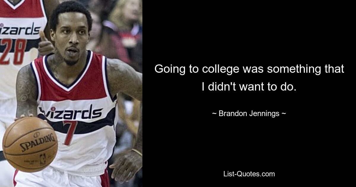 Going to college was something that I didn't want to do. — © Brandon Jennings