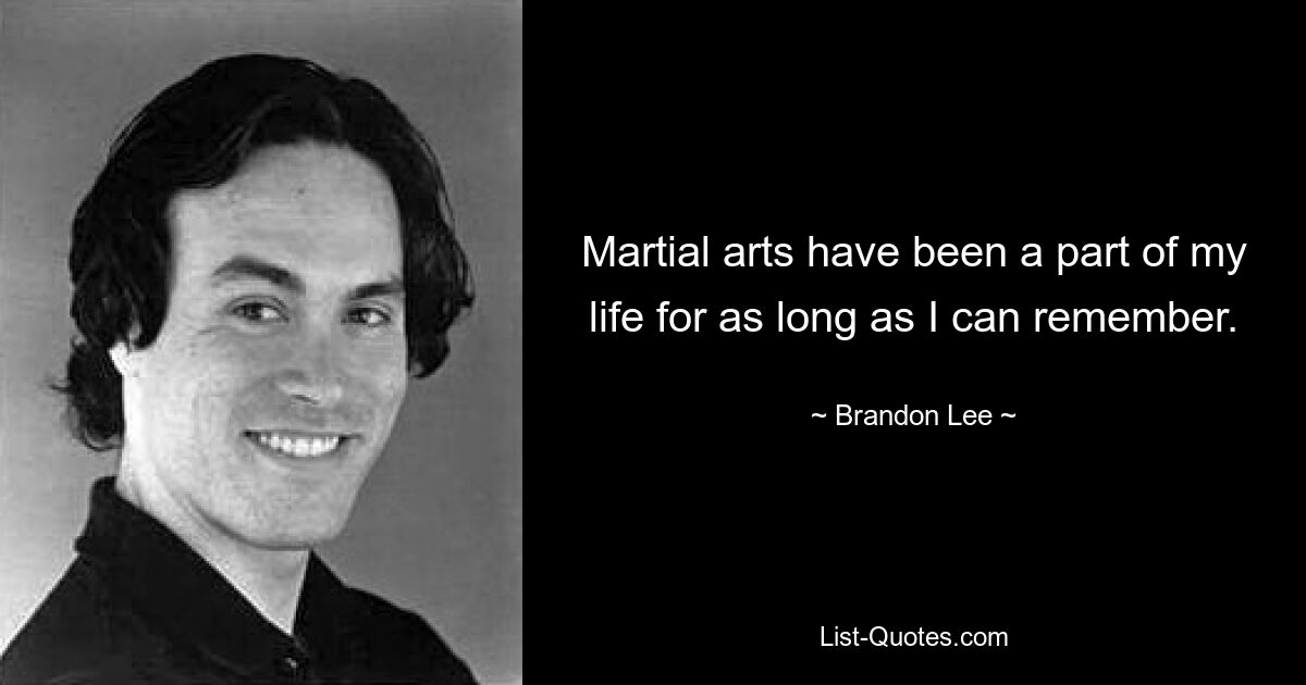 Martial arts have been a part of my life for as long as I can remember. — © Brandon Lee