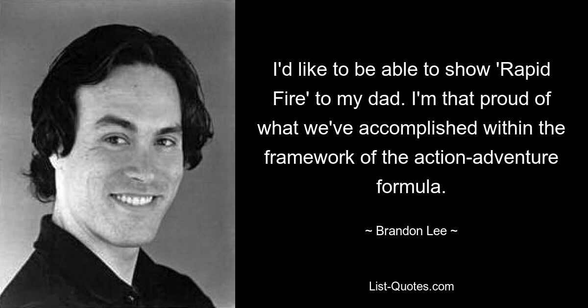 I'd like to be able to show 'Rapid Fire' to my dad. I'm that proud of what we've accomplished within the framework of the action-adventure formula. — © Brandon Lee