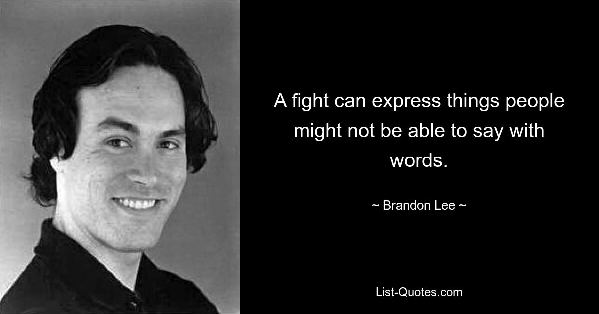 A fight can express things people might not be able to say with words. — © Brandon Lee