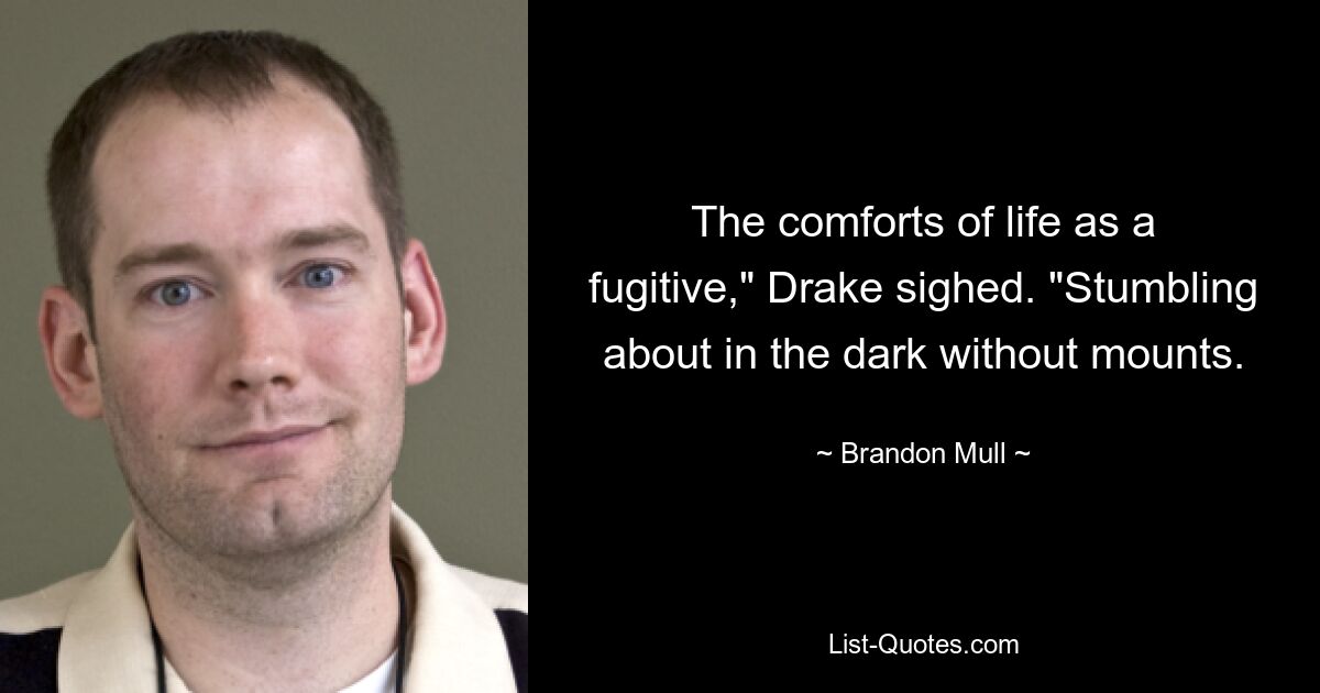 The comforts of life as a fugitive," Drake sighed. "Stumbling about in the dark without mounts. — © Brandon Mull