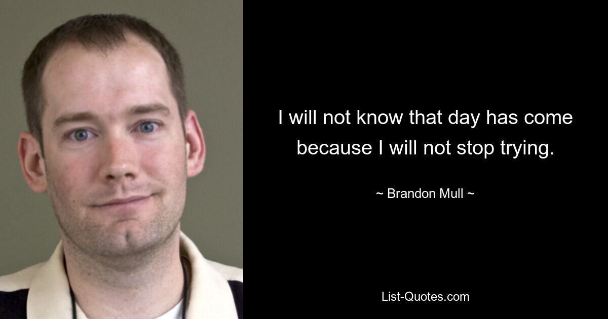 I will not know that day has come because I will not stop trying. — © Brandon Mull