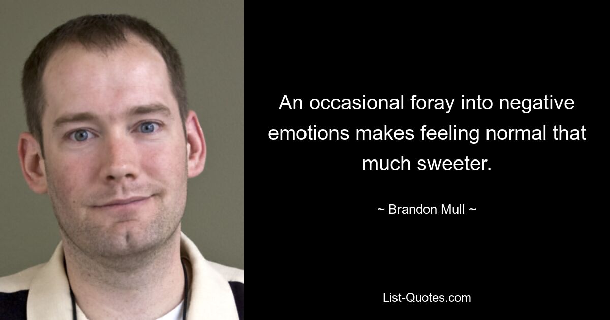 An occasional foray into negative emotions makes feeling normal that much sweeter. — © Brandon Mull