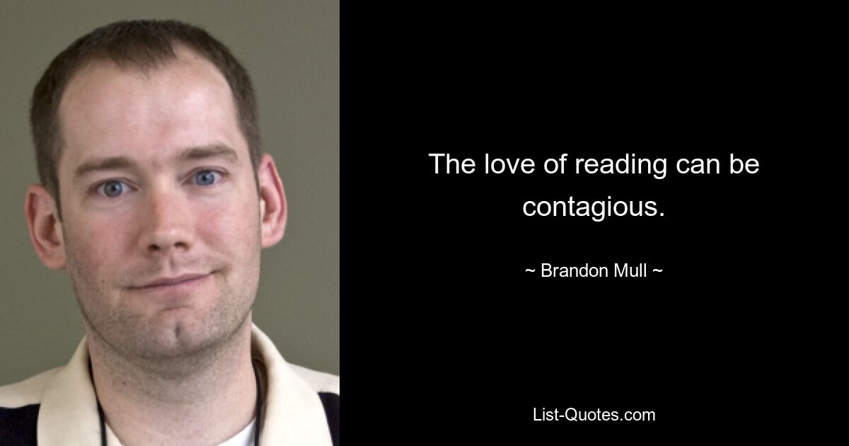 The love of reading can be contagious. — © Brandon Mull